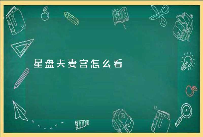星盘夫妻宫怎么看 星盘夫妻宫怎么看