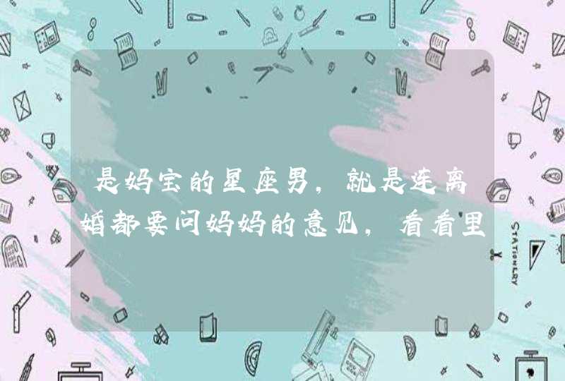 是妈宝的星座男,就是连离婚都要问妈妈的意见,看看里面有你吗? 是妈宝的星座男,就是连离婚都要问妈妈的意见,看看里面有你吗?