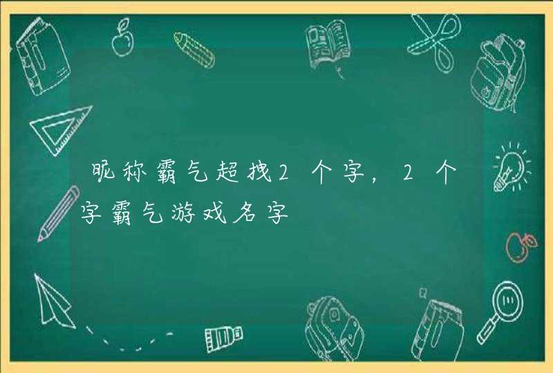 昵称霸气超拽2个字,2个字霸气游戏名字 昵称霸气超拽2个字,2个字霸气游戏名字