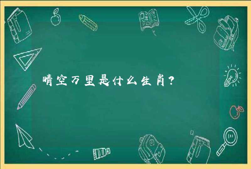晴空万里是什么生肖? 晴空万里是什么生肖?