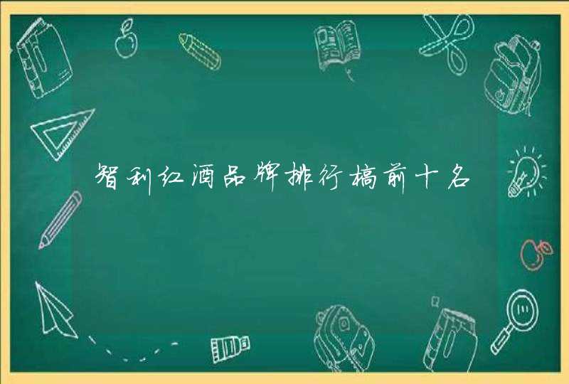智利红酒品牌排行榜前十名 智利红酒品牌排行榜前十名