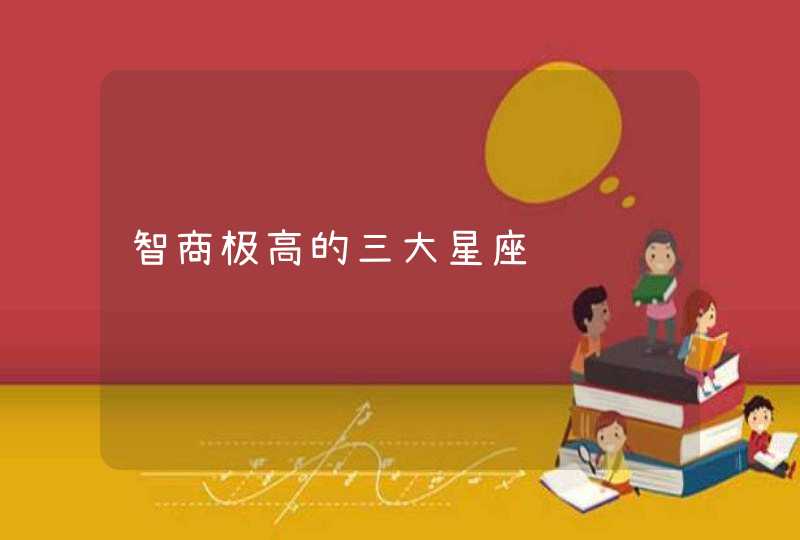 智商极高的三大星座 智商极高的三大星座