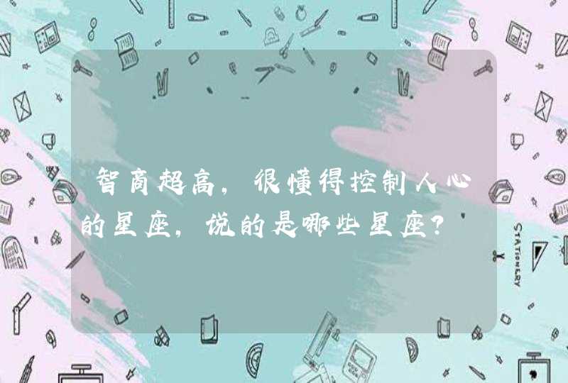 智商超高,很懂得控制人心的星座,说的是哪些星座? 智商超高,很懂得控制人心的星座,说的是哪些星座?