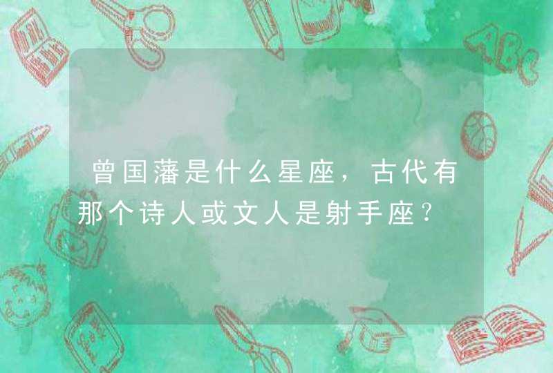 曾国藩是什么星座,古代有那个诗人或文人是射手座? 曾国藩是什么星座,古代有那个诗人或文人是射手座?