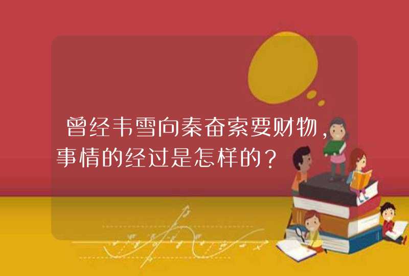曾经韦雪向秦奋索要财物,事情的经过是怎样的? 曾经韦雪向秦奋索要财物,事情的经过是怎样的?