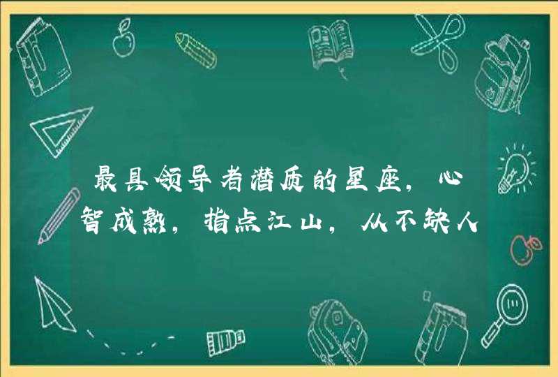 最具领导者潜质的星座,心智成熟,指点江山,从不缺人格魅力,是哪些星座? 最具领导者潜质的星座,心智成熟,指点江山,从不缺人格魅力,是哪些星座?