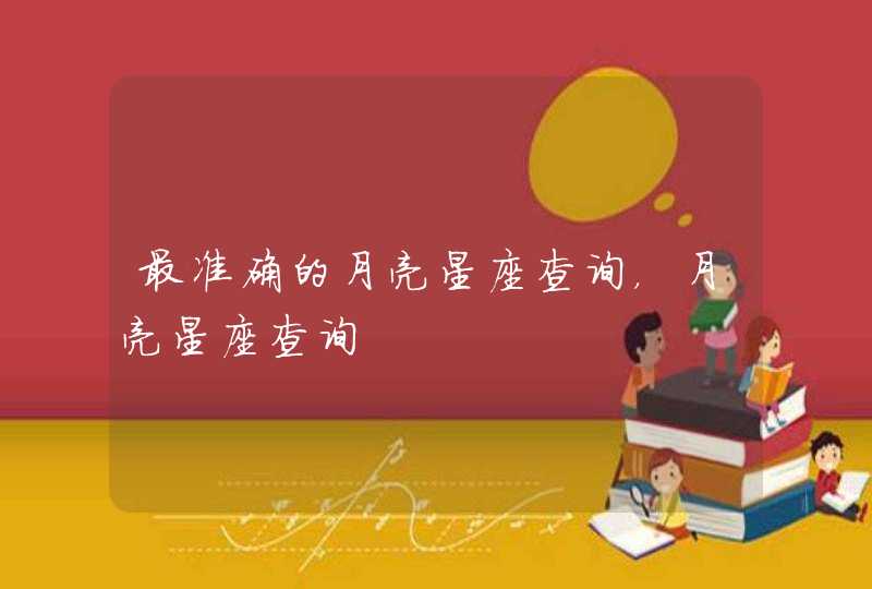 最准确的月亮星座查询,月亮星座查询 最准确的月亮星座查询,月亮星座查询