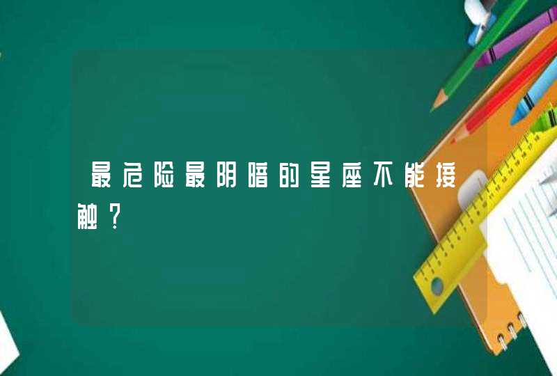 最危险最阴暗的星座不能接触? 最危险最阴暗的星座不能接触?