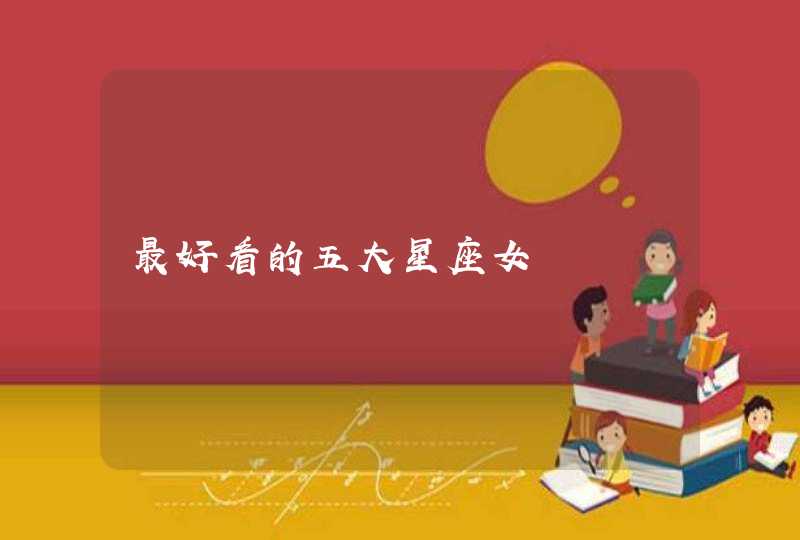 最好看的五大星座女 最好看的五大星座女