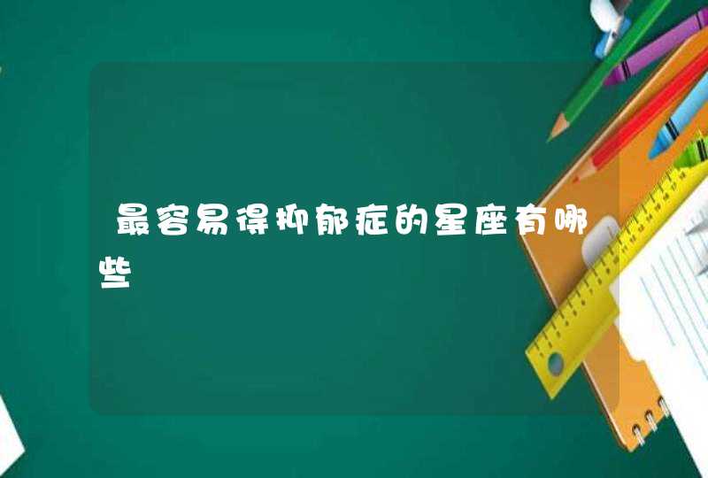 最容易得抑郁症的星座有哪些 最容易得抑郁症的星座有哪些