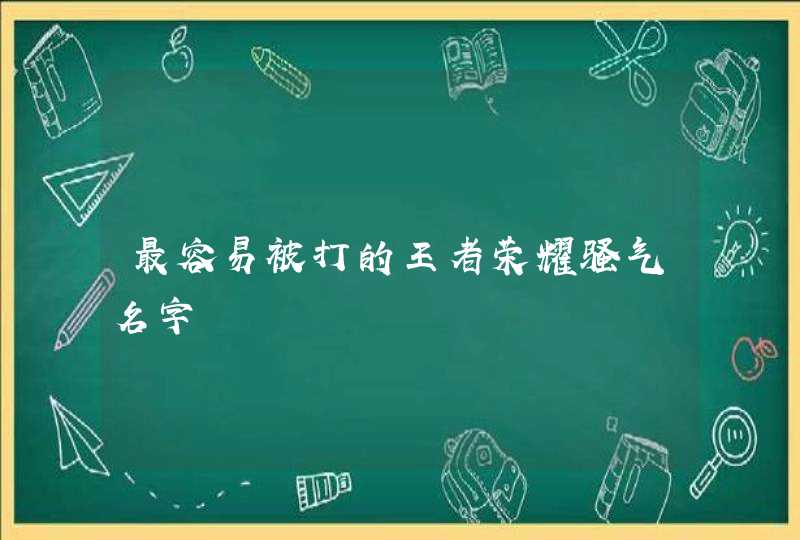最容易被打的王者荣耀骚气名字 最容易被打的王者荣耀骚气名字