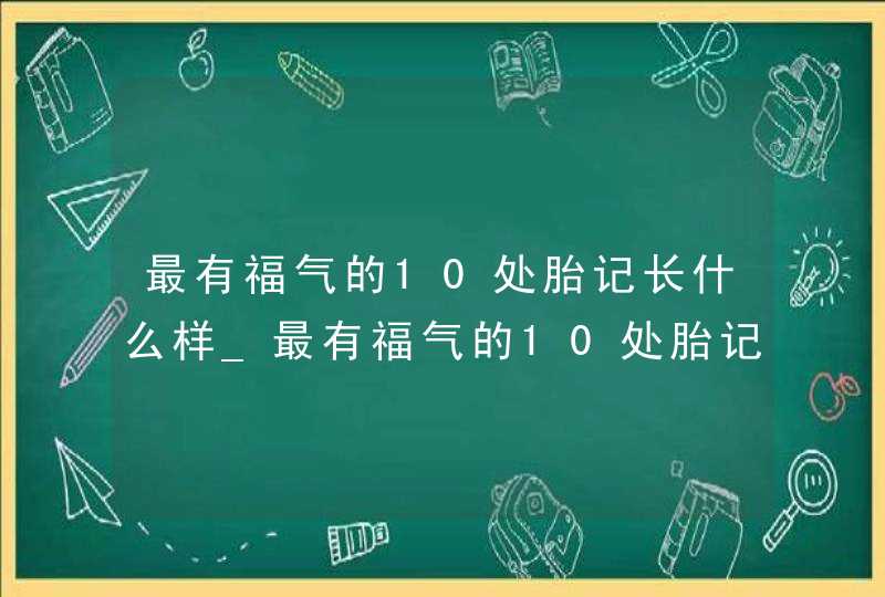 最有福气的10处胎记长什么样_最有福气的10处胎记图片 最有福气的10处胎记长什么样_最有福气的10处胎记图片