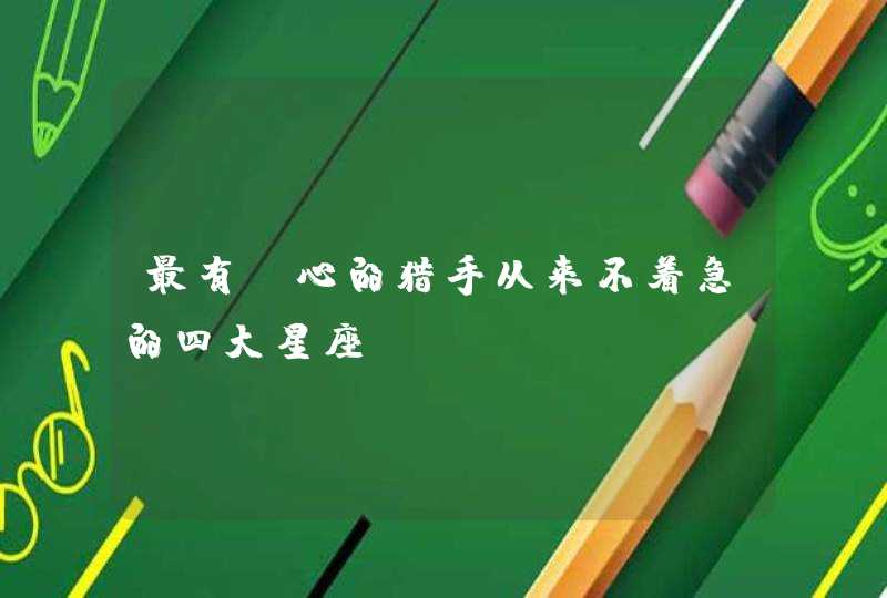最有耐心的猎手从来不着急的四大星座 最有耐心的猎手从来不着急的四大星座