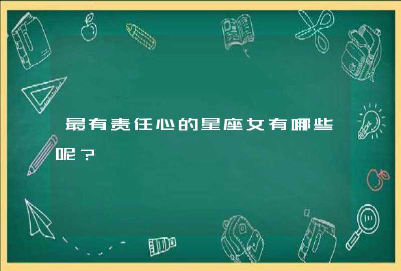 最有责任心的星座女有哪些呢? 最有责任心的星座女有哪些呢?
