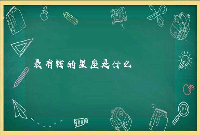 最有钱的星座是什么 最有钱的星座是什么