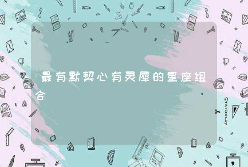 最有默契心有灵犀的星座组合 最有默契心有灵犀的星座组合