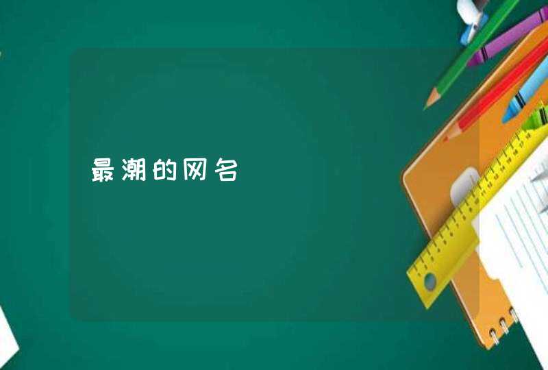 最潮的网名 最潮的网名