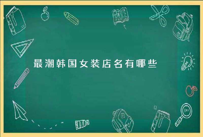 最潮韩国女装店名有哪些 最潮韩国女装店名有哪些