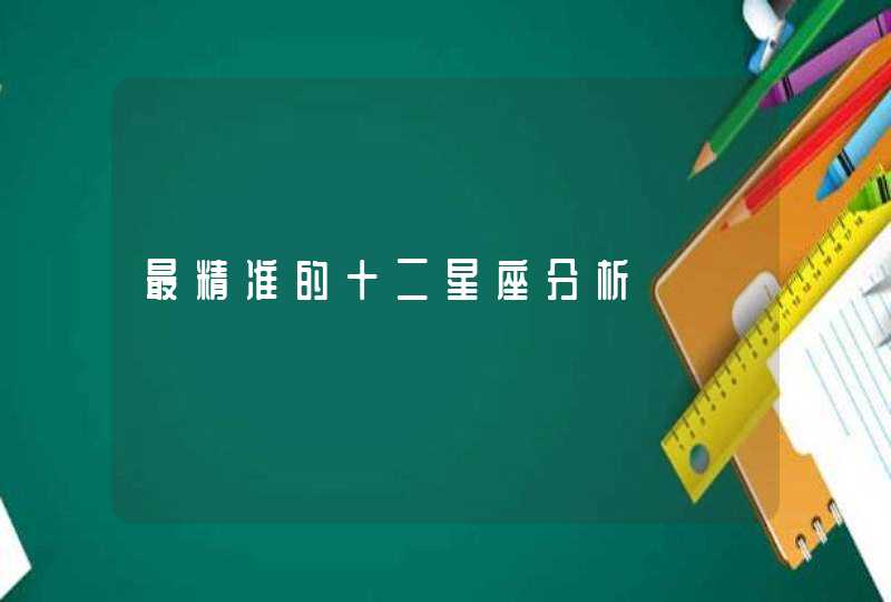 最精准的十二星座分析 最精准的十二星座分析