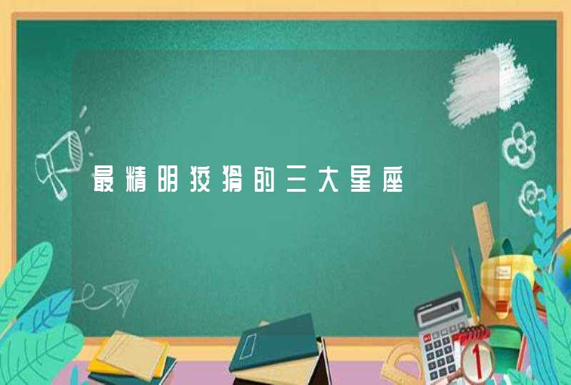 最精明狡猾的三大星座 最精明狡猾的三大星座