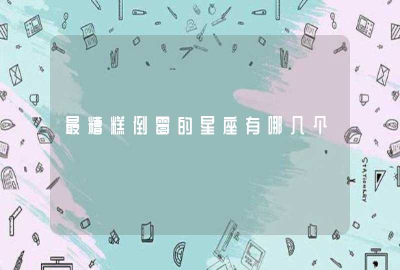 最糟糕倒霉的星座有哪几个 最糟糕倒霉的星座有哪几个