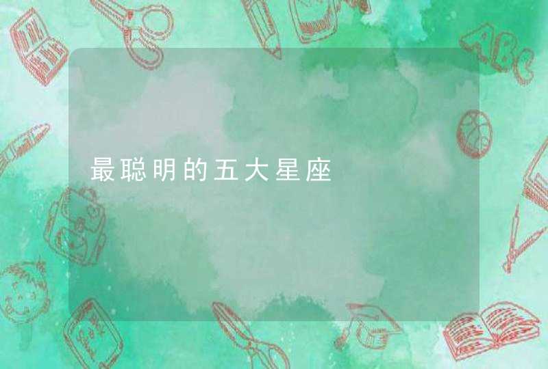 最聪明的五大星座 最聪明的五大星座