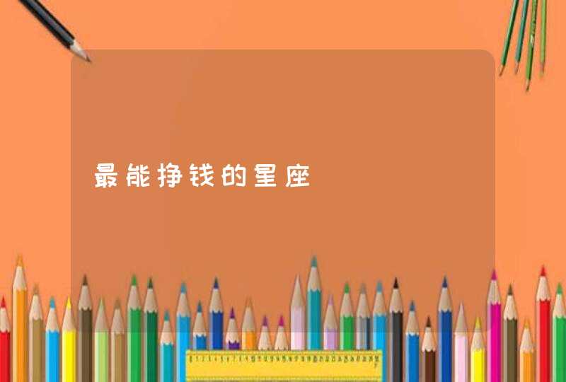 最能挣钱的星座 最能挣钱的星座