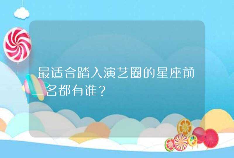 最适合踏入演艺圈的星座前三名都有谁? 最适合踏入演艺圈的星座前三名都有谁?