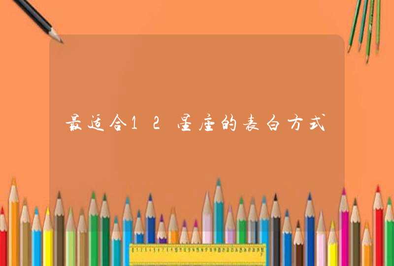 最适合12星座的表白方式 最适合12星座的表白方式