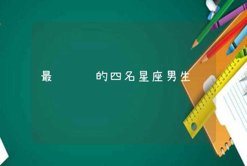 最难驾驭的四名星座男生 最难驾驭的四名星座男生