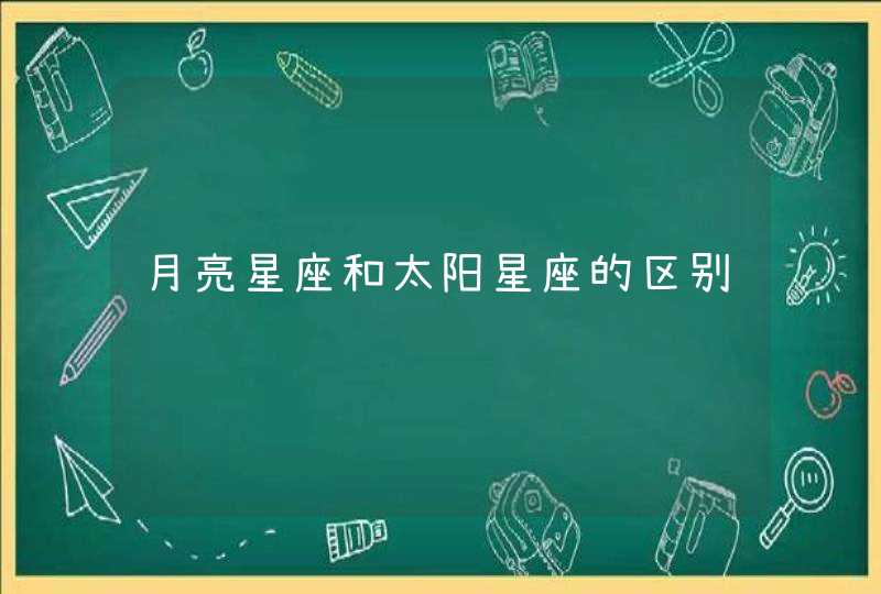 月亮星座和太阳星座的区别 月亮星座和太阳星座的区别