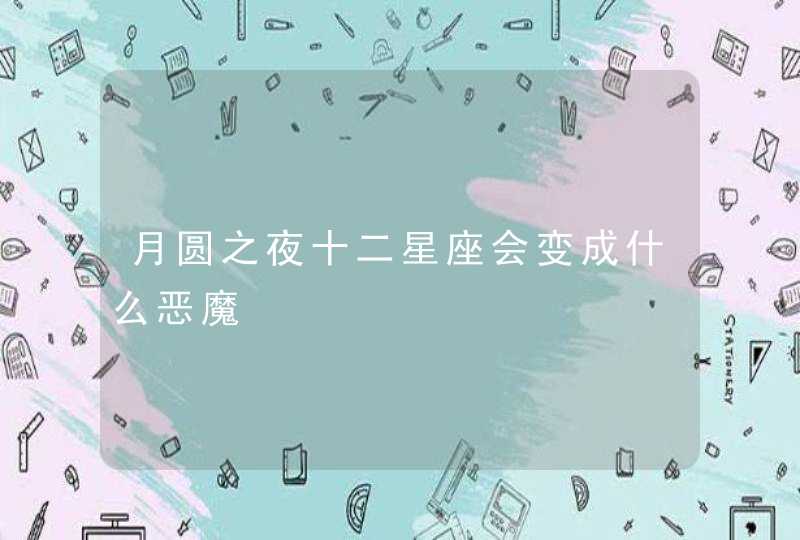 月圆之夜十二星座会变成什么恶魔 月圆之夜十二星座会变成什么恶魔