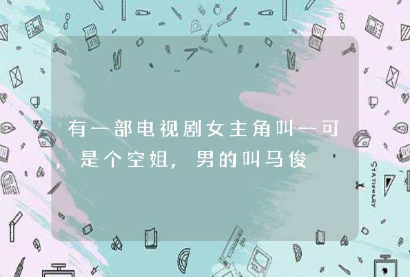 有一部电视剧女主角叫一可,是个空姐,男的叫马俊 有一部电视剧女主角叫一可,是个空姐,男的叫马俊