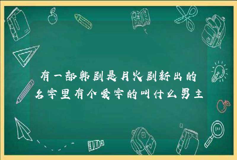 有一部韩剧是月火剧新出的名字里有个爱字的叫什么男主和女主寻回爱情的故事 有一部韩剧是月火剧新出的名字里有个爱字的叫什么男主和女主寻回爱情的故事