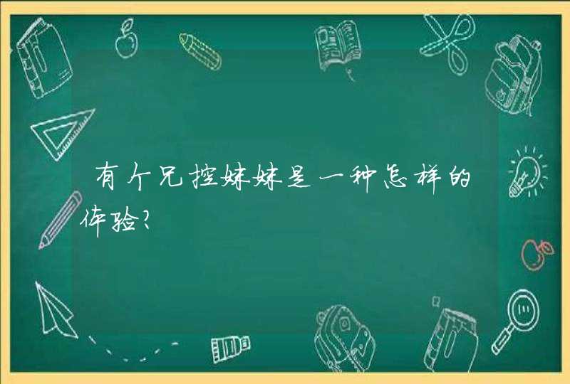 有个兄控妹妹是一种怎样的体验? 有个兄控妹妹是一种怎样的体验?