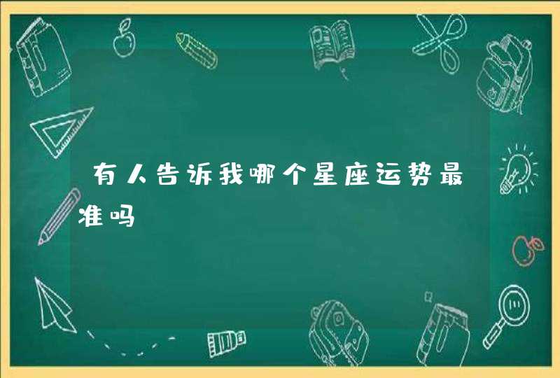 有人告诉我哪个星座运势最准吗 有人告诉我哪个星座运势最准吗