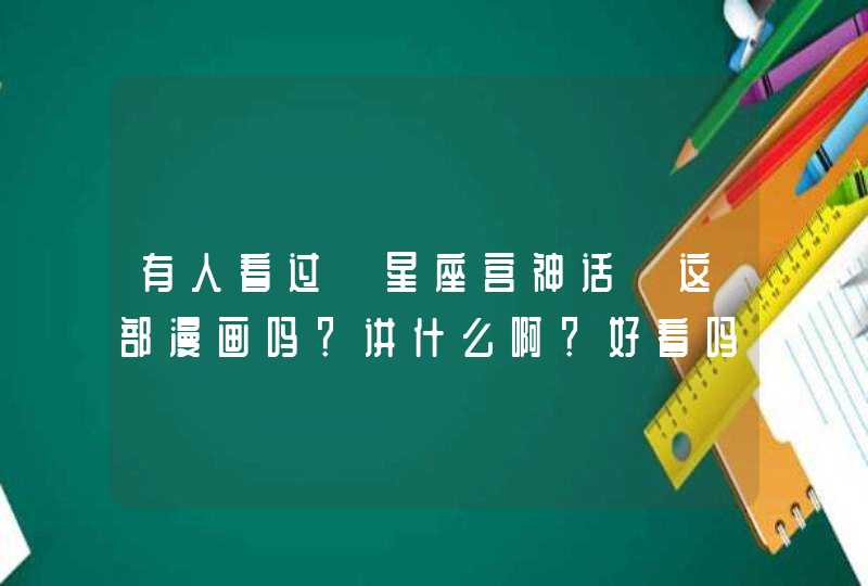 有人看过《星座宫神话》这部漫画吗?讲什么啊?好看吗? 有人看过《星座宫神话》这部漫画吗?讲什么啊?好看吗?