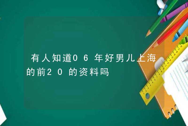 有人知道06年好男儿上海的前20的资料吗 有人知道06年好男儿上海的前20的资料吗