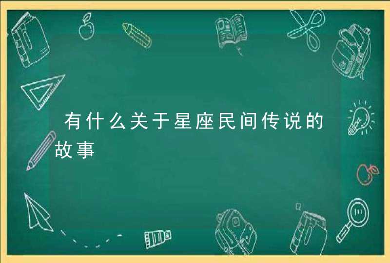 有什么关于星座民间传说的故事 有什么关于星座民间传说的故事