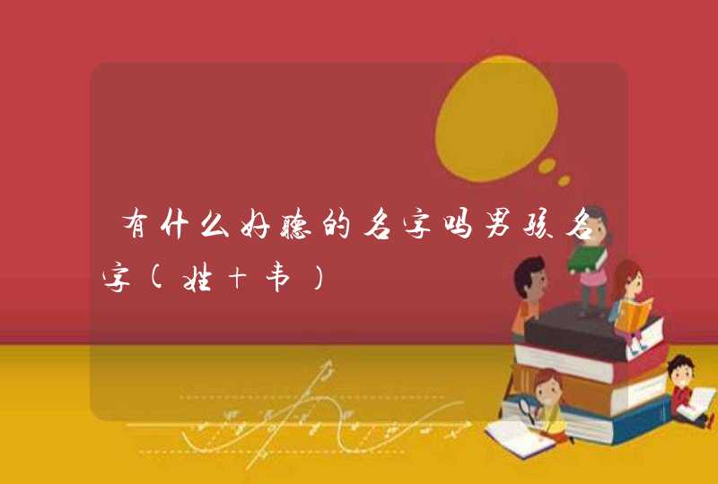 有什么好听的名字吗男孩名字(姓 韦) 有什么好听的名字吗男孩名字(姓 韦)