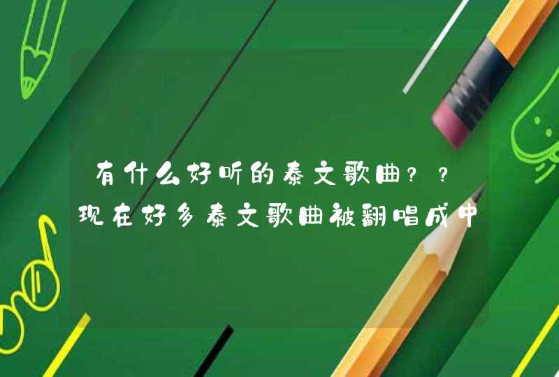 有什么好听的泰文歌曲??现在好多泰文歌曲被翻唱成中文歌,泰文名字是什么? 有什么好听的泰文歌曲??现在好多泰文歌曲被翻唱成中文歌,泰文名字是什么?