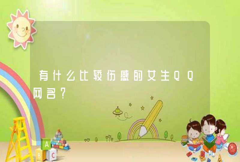 有什么比较伤感的女生QQ网名? 有什么比较伤感的女生QQ网名?
