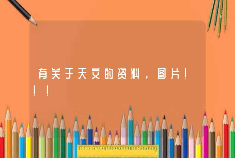 有关于天文的资料,图片!!! 有关于天文的资料,图片!!!