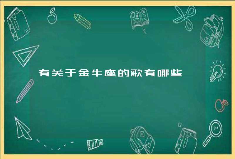 有关于金牛座的歌有哪些 有关于金牛座的歌有哪些
