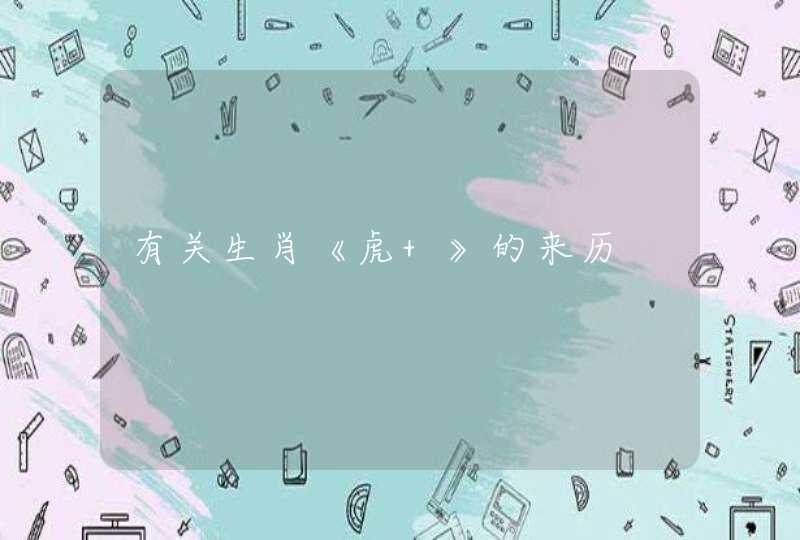 有关生肖《虎 》的来历 有关生肖《虎 》的来历