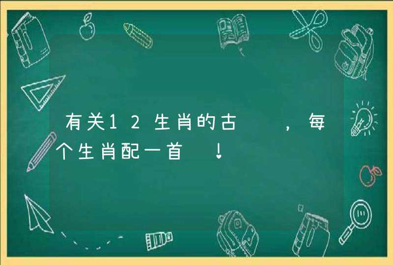 有关12生肖的古诗词,每个生肖配一首诗! 有关12生肖的古诗词,每个生肖配一首诗!