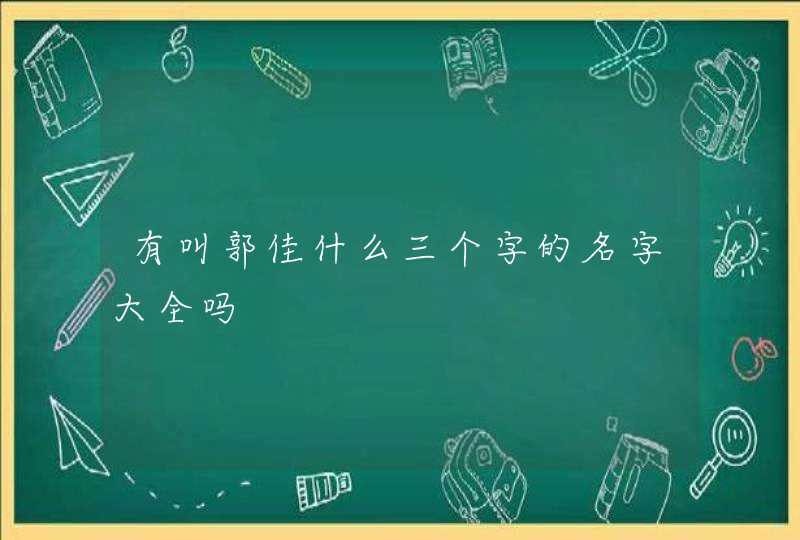 有叫郭佳什么三个字的名字大全吗 有叫郭佳什么三个字的名字大全吗