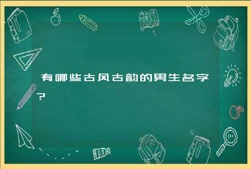 有哪些古风古韵的男生名字? 有哪些古风古韵的男生名字?