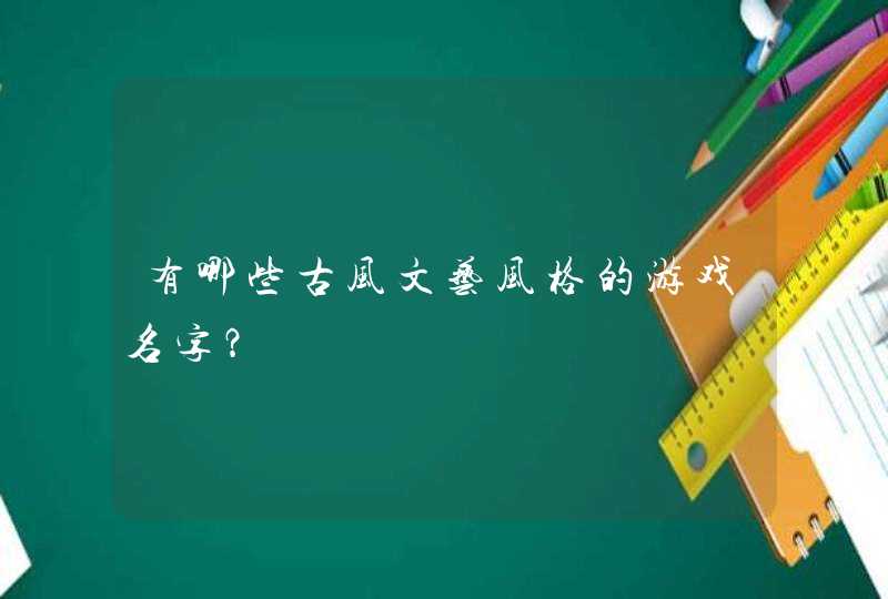 有哪些古风文艺风格的游戏名字? 有哪些古风文艺风格的游戏名字?
