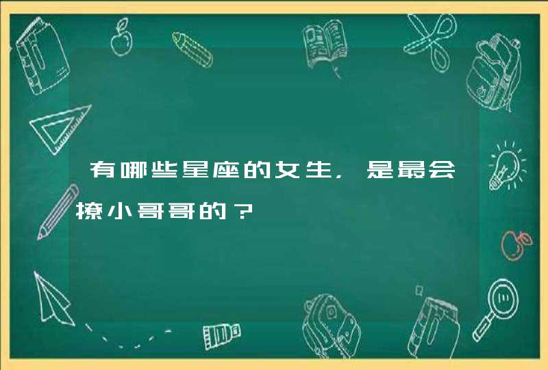 有哪些星座的女生,是最会撩小哥哥的? 有哪些星座的女生,是最会撩小哥哥的?
